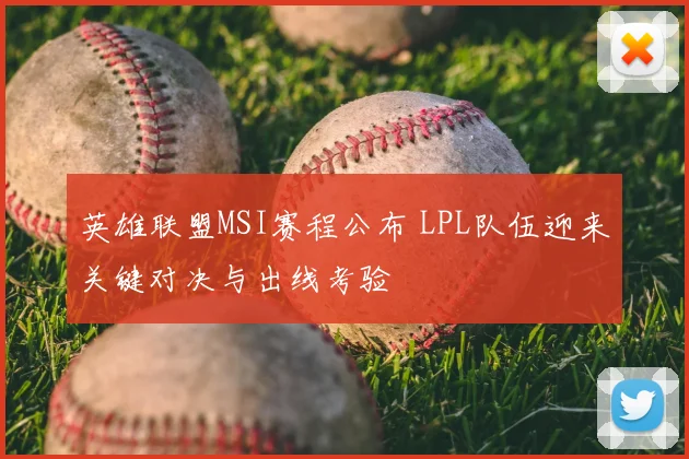 英雄联盟MSI赛程公布 LPL队伍迎来关键对决与出线考验