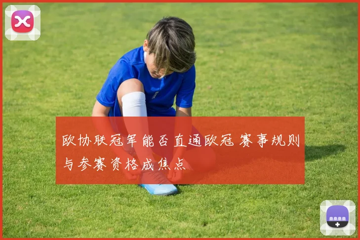 欧协联冠军能否直通欧冠 赛事规则与参赛资格成焦点