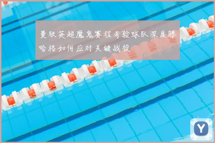 曼联英超魔鬼赛程考验球队深度滕哈格如何应对关键战役