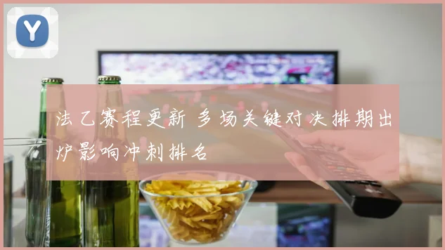 法乙赛程更新 多场关键对决排期出炉影响冲刺排名