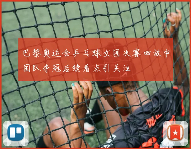 巴黎奥运会乒乓球女团决赛回放中国队夺冠后续看点引关注