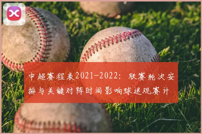 中超赛程表2021-2022：联赛轮次安排与关键对阵时间影响球迷观赛计划