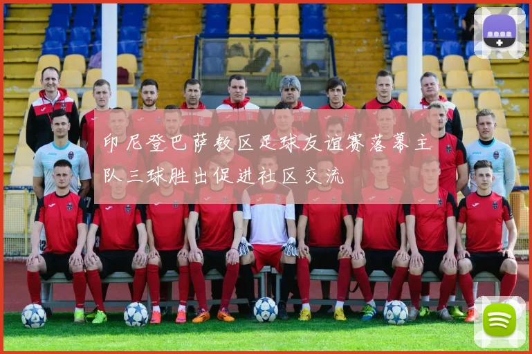 印尼登巴萨教区足球友谊赛落幕主队三球胜出促进社区交流