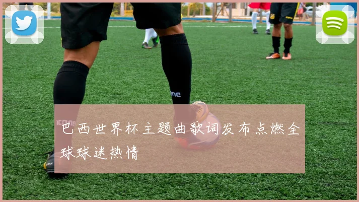 巴西世界杯主题曲歌词发布点燃全球球迷热情