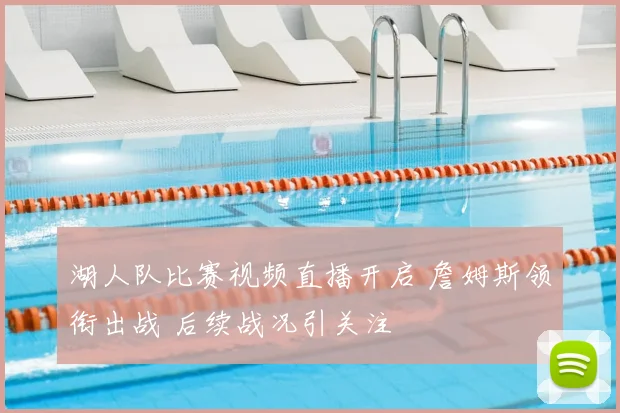 湖人队比赛视频直播开启 詹姆斯领衔出战 后续战况引关注