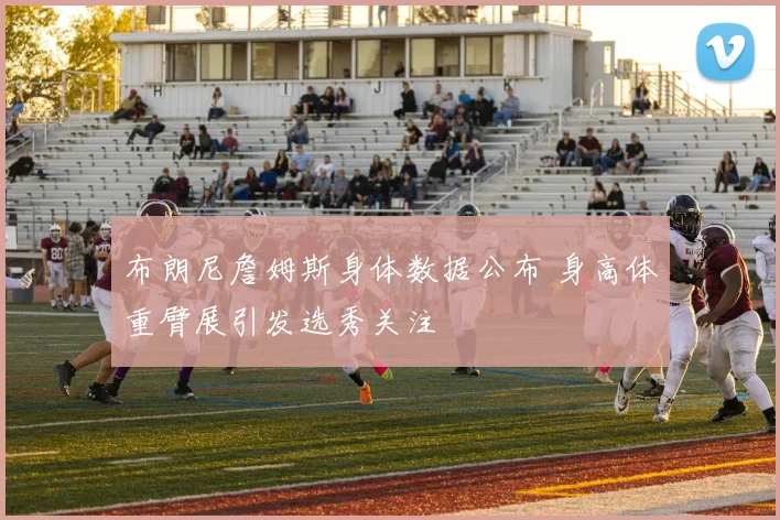 布朗尼詹姆斯身体数据公布 身高体重臂展引发选秀关注