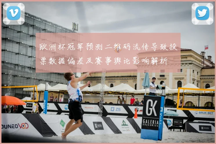 欧洲杯冠军预测二维码流传导致投票数据偏差及赛事舆论影响解析