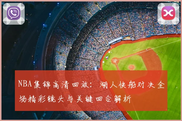 NBA集锦高清回放：湖人快船对决全场精彩镜头与关键回合解析