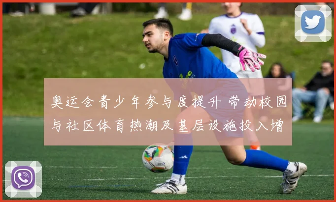 奥运会青少年参与度提升 带动校园与社区体育热潮及基层设施投入增加