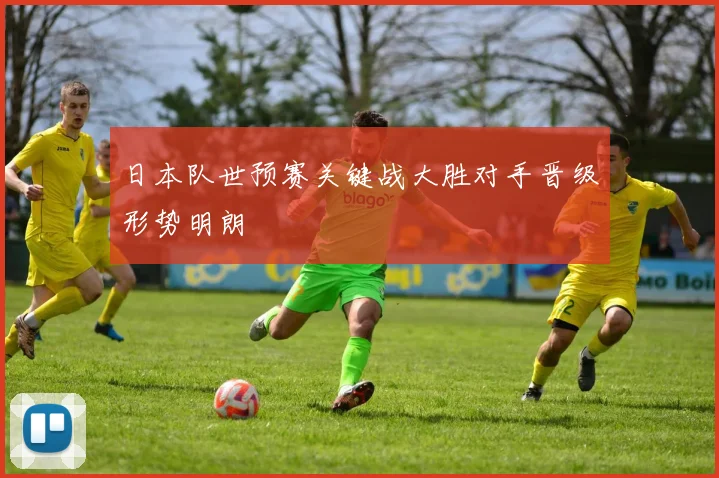 日本队世预赛关键战大胜对手晋级形势明朗