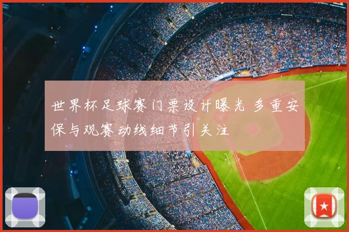 世界杯足球赛门票设计曝光 多重安保与观赛动线细节引关注