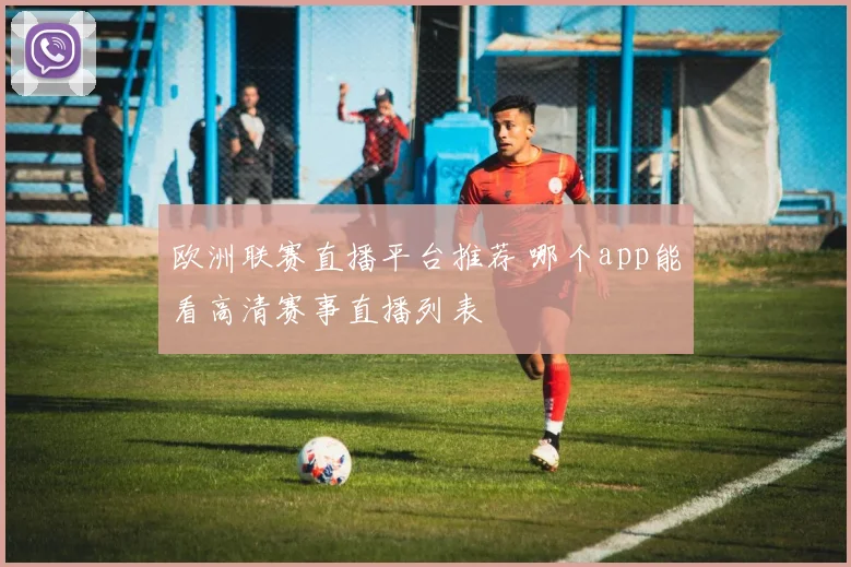 欧洲联赛直播平台推荐 哪个app能看高清赛事直播列表