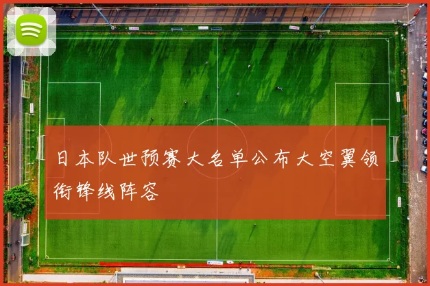 日本队世预赛大名单公布大空翼领衔锋线阵容