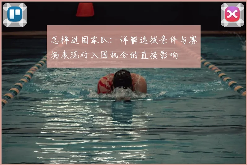 怎样进国家队：详解选拔条件与赛场表现对入围机会的直接影响