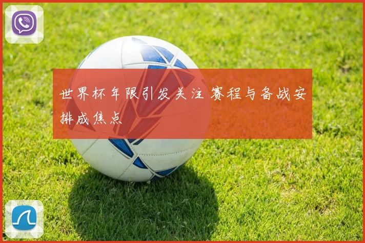 世界杯年限引发关注 赛程与备战安排成焦点