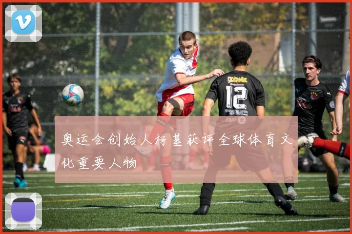 奥运会创始人柯基获评全球体育文化重要人物