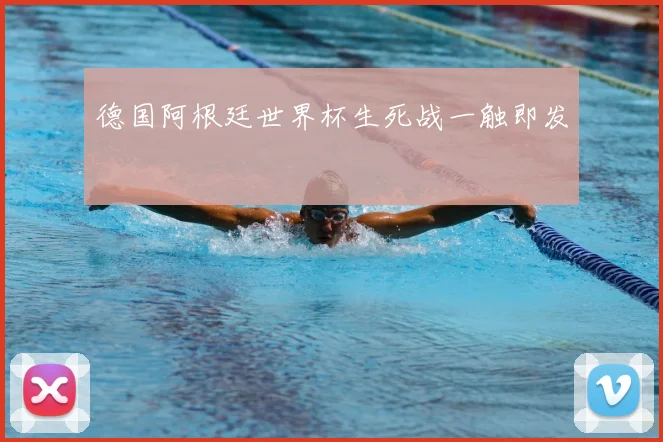 德国阿根廷世界杯生死战一触即发