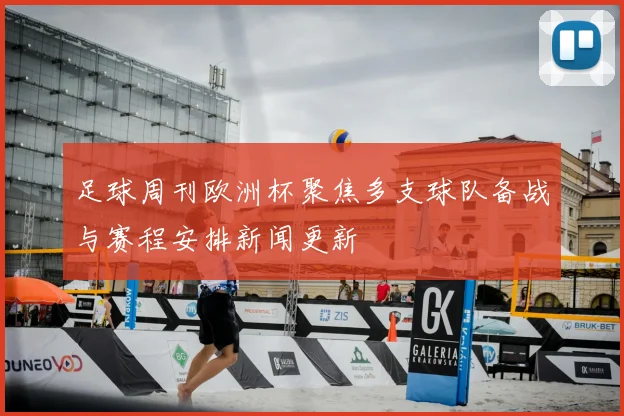足球周刊欧洲杯聚焦多支球队备战与赛程安排新闻更新
