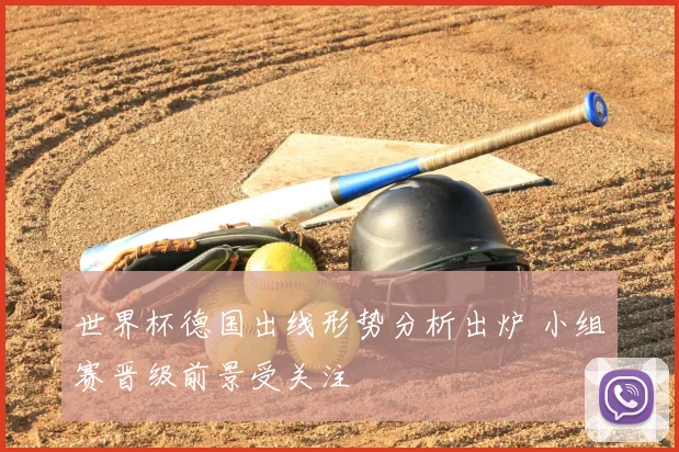 世界杯德国出线形势分析出炉 小组赛晋级前景受关注