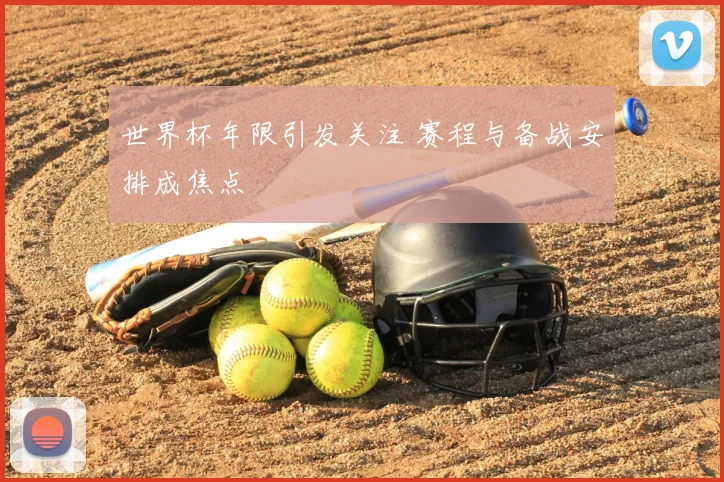 世界杯年限引发关注 赛程与备战安排成焦点