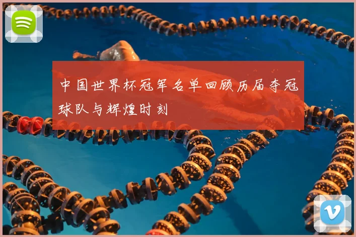 中国世界杯冠军名单回顾历届夺冠球队与辉煌时刻