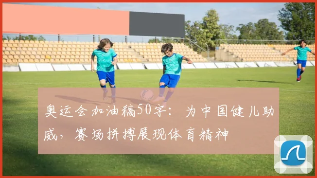 奥运会加油稿50字:为中国健儿助威,赛场拼搏展现体育精神